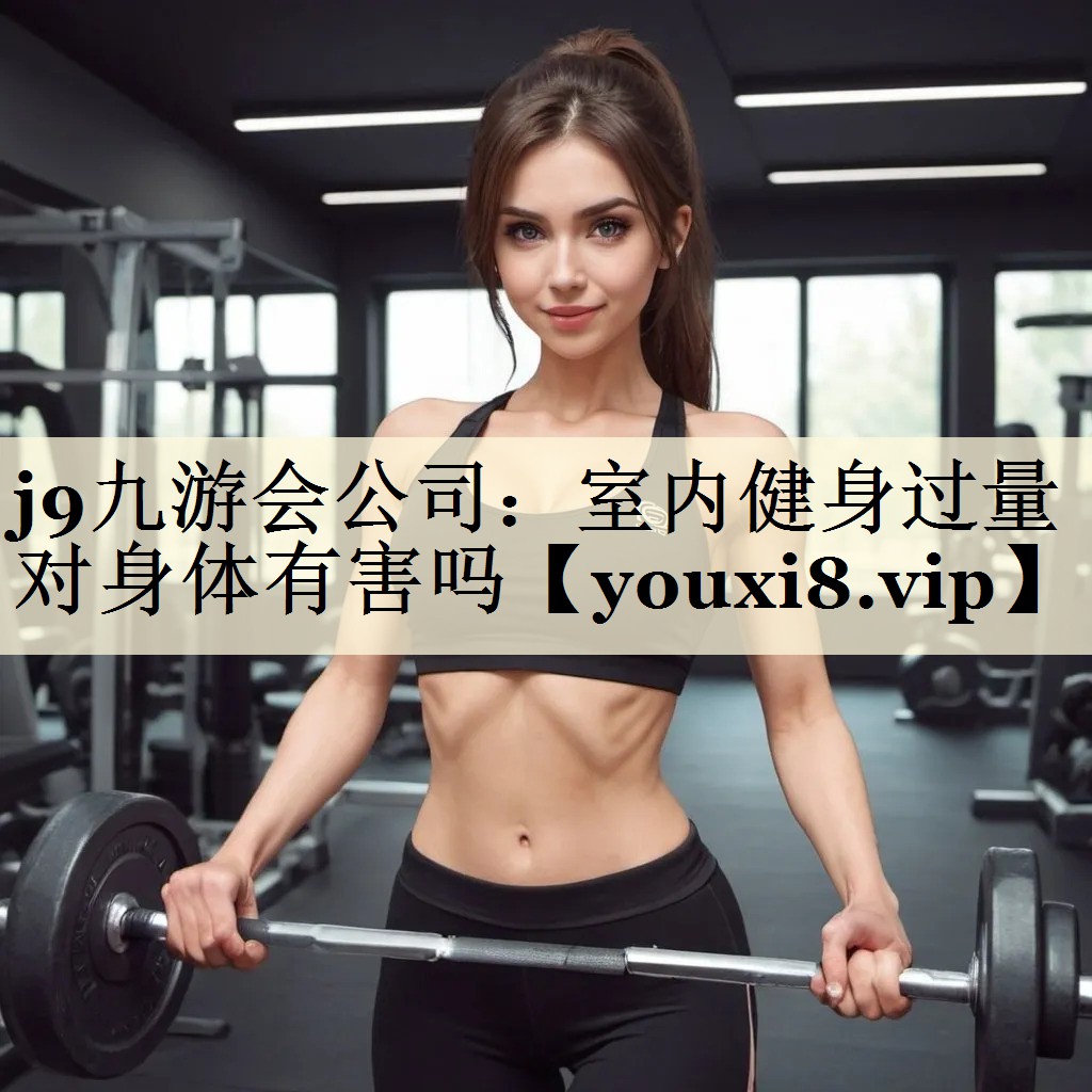j9九游會(huì)公司：室內(nèi)健身過量對(duì)身體有害嗎