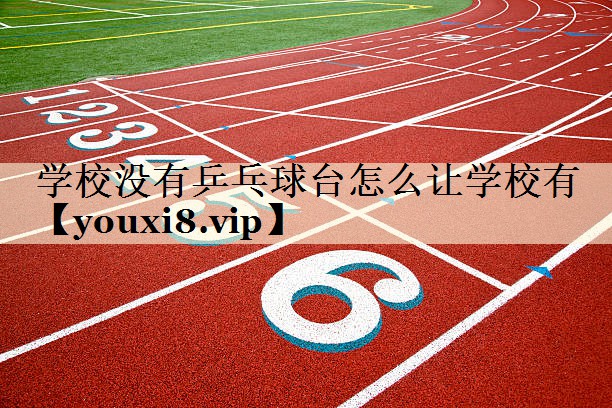 學(xué)校沒(méi)有乒乓球臺(tái)怎么讓學(xué)校有