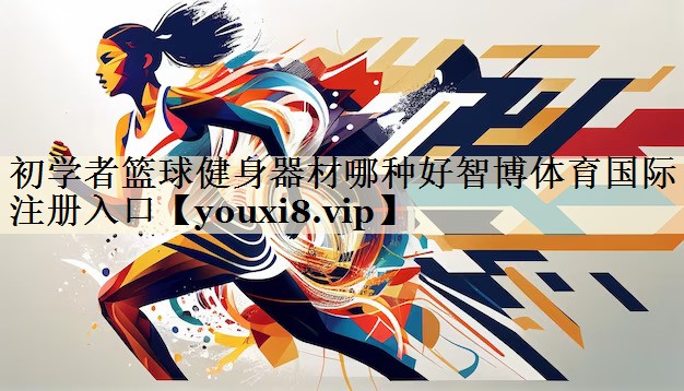 初學(xué)者籃球健身器材哪種好智博體育國際注冊入口