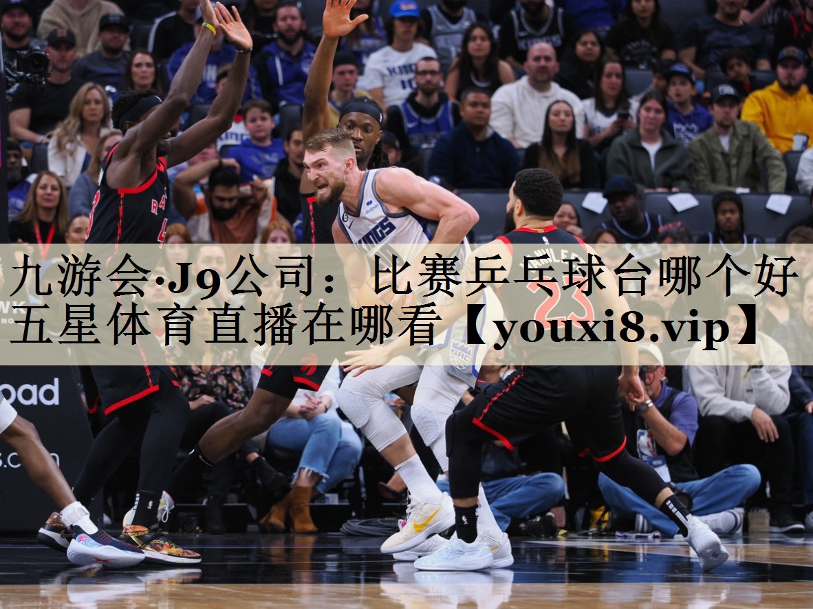 九游會(huì)·J9公司：比賽乒乓球臺(tái)哪個(gè)好五星體育直播在哪看