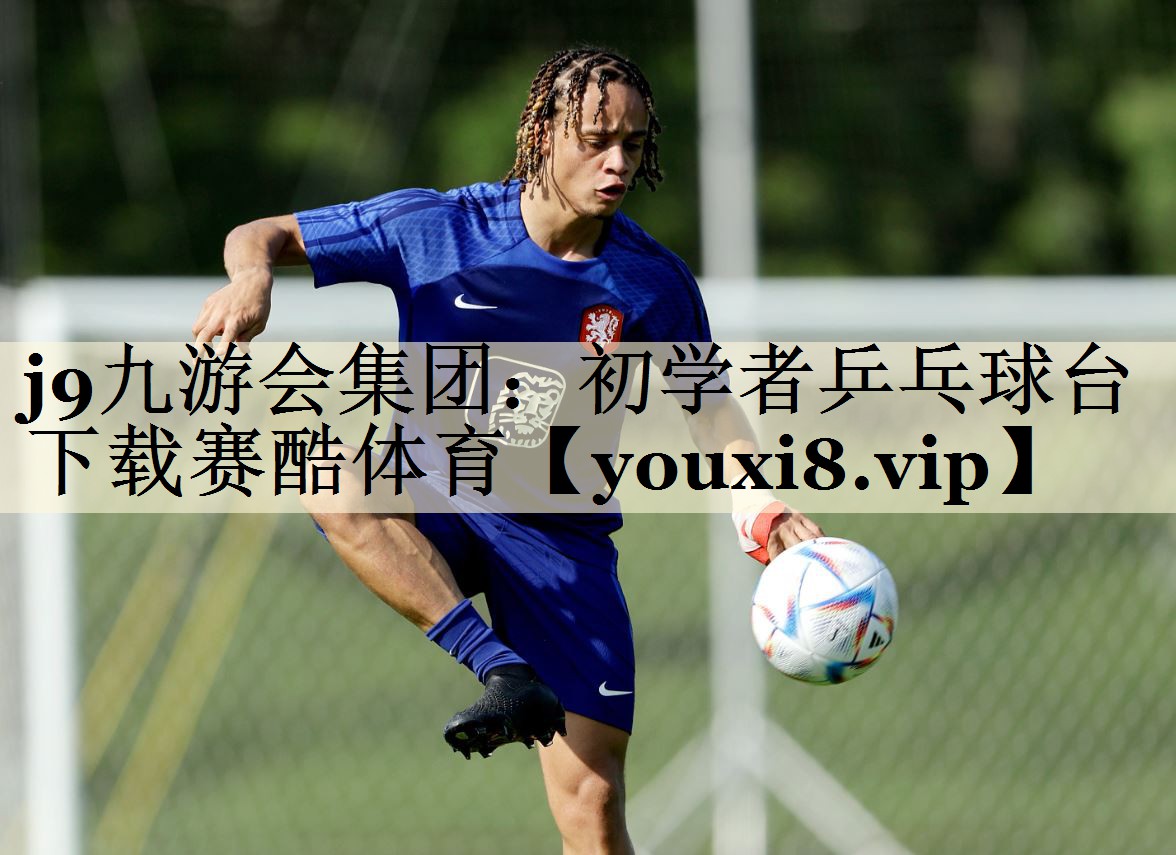 j9九游會集團(tuán):初學(xué)者乒乓球臺下載賽酷體育