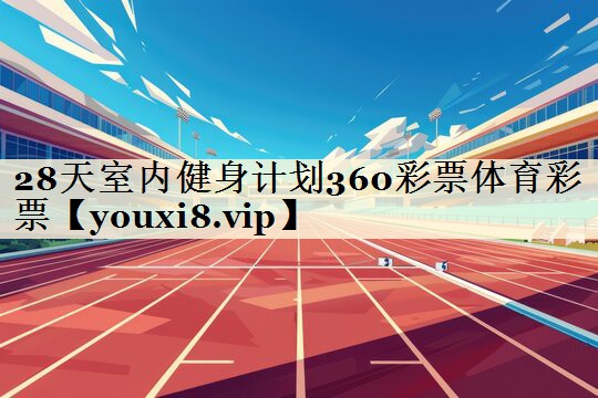 28天室內(nèi)健身計劃360彩票體育彩票