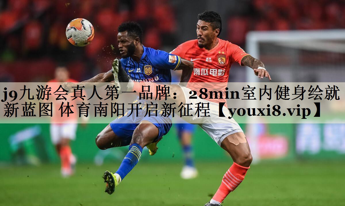 j9九游會(huì)真人第一品牌：28min室內(nèi)健身繪就新藍(lán)圖 體育南陽(yáng)開(kāi)啟新征程