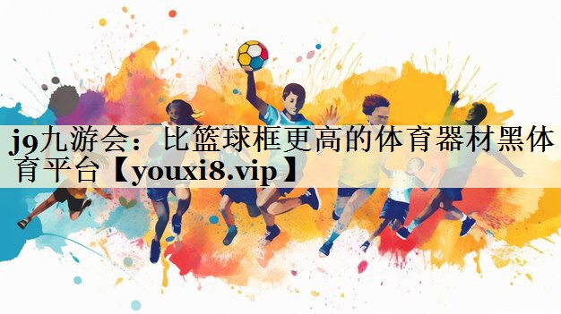 j9九游會(huì)：比籃球框更高的體育器材黑體育平臺(tái)