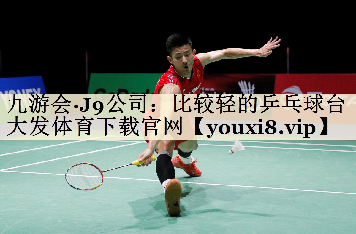 九游會(huì)·J9公司：比較輕的乒乓球臺(tái)大發(fā)體育下載官網(wǎng)