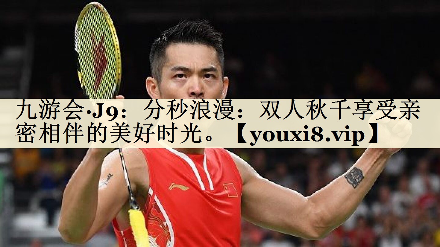 九游會(huì)·J9：分秒浪漫：雙人秋千享受親密相伴的美好時(shí)光。