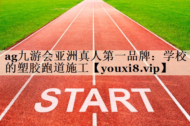 ag九游會(huì)亞洲真人第一品牌：學(xué)校的塑膠跑道施工