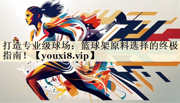 打造專業(yè)級(jí)球場(chǎng)：籃球架原料選擇的終極指南！