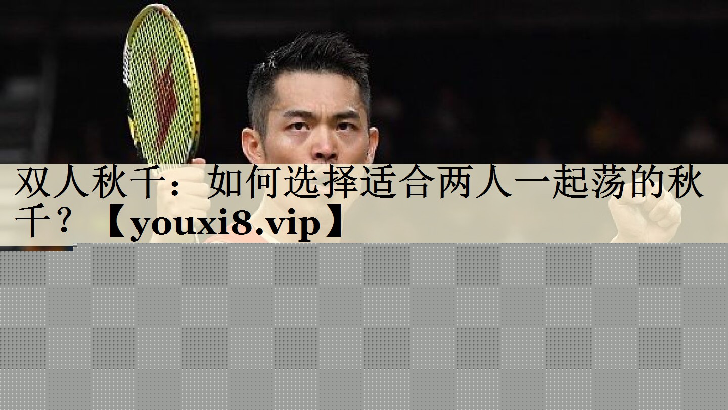 雙人秋千：如何選擇適合兩人一起蕩的秋千？