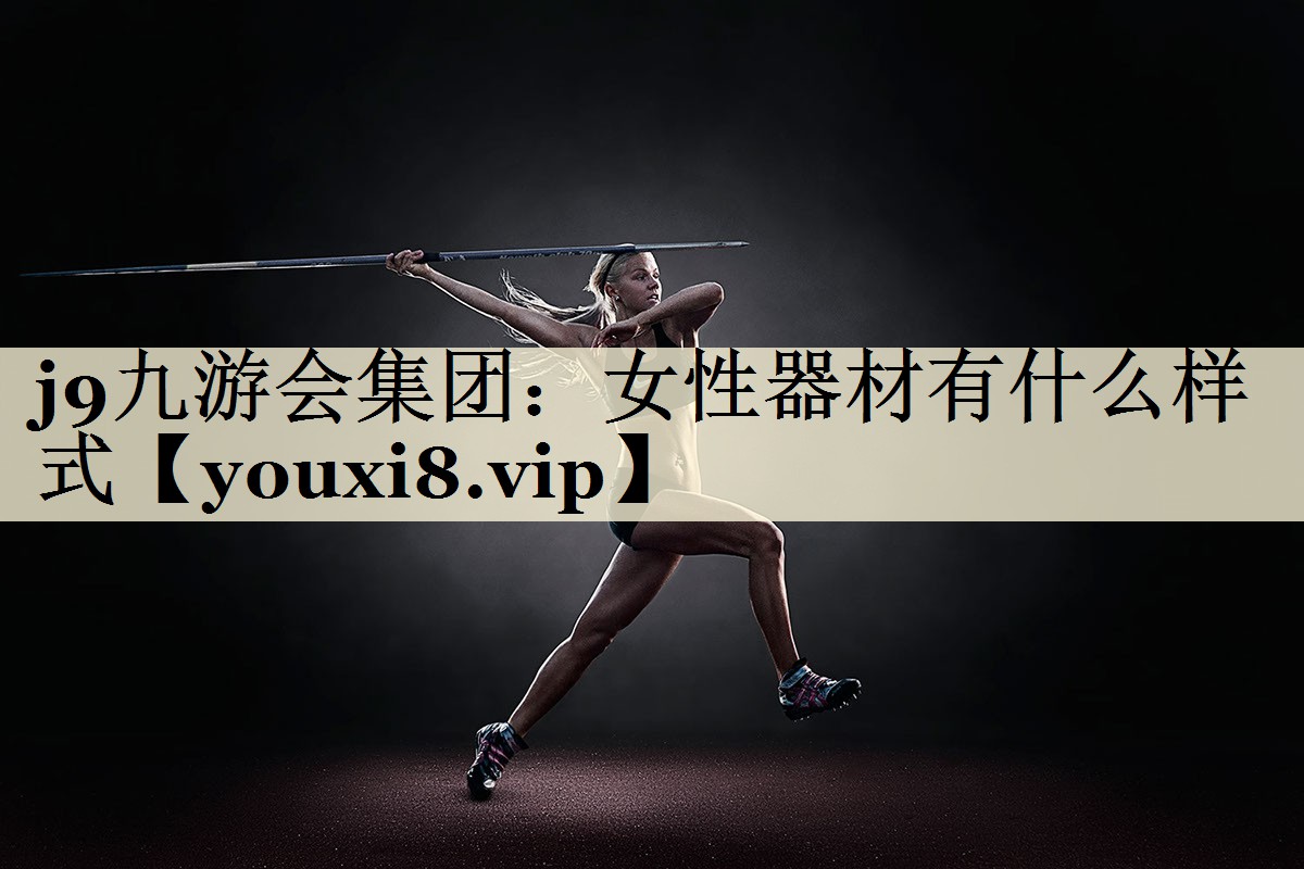 j9九游會(huì)集團(tuán)：女性器材有什么樣式