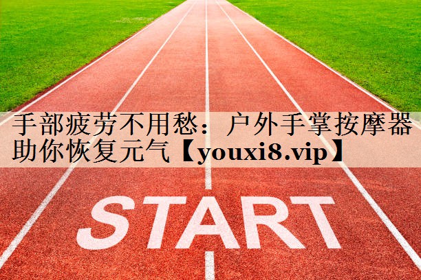 手部疲勞不用愁：戶外手掌按摩器助你恢復(fù)元?dú)? title=