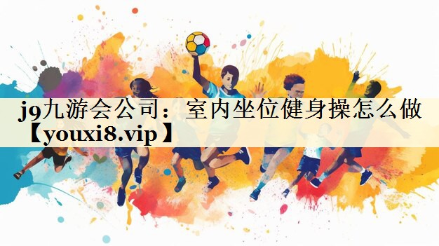 室內(nèi)坐位健身操怎么做